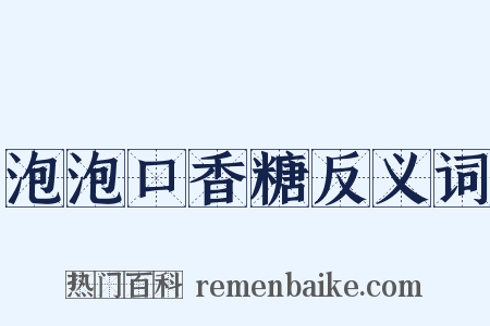 泡泡口香糖反义词是什么意思的图片
